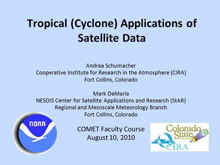 Tropical (Cyclone) Applications of Satellite Data Andrea Schumacher Cooperative Institute for Research in the Atmosphere (CIRA) Fort Collins, Colorado.