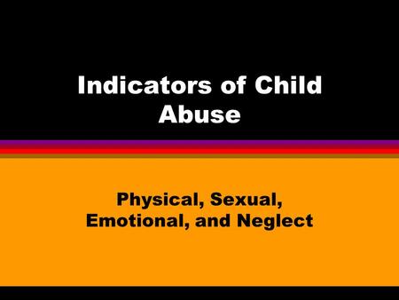 Indicators of Child Abuse Physical, Sexual, Emotional, and Neglect.