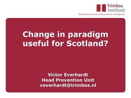 Change in paradigm useful for Scotland? Victor Everhardt Head Prevention Unit