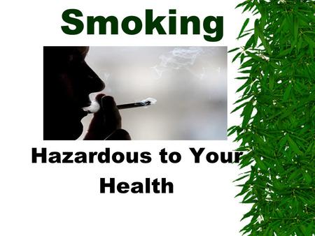 Smoking Hazardous to Your Health. The Facts Smoking:  Is addictive – more than heroine or cocaine  Makes your clothes, hair and breath smell  Turns.