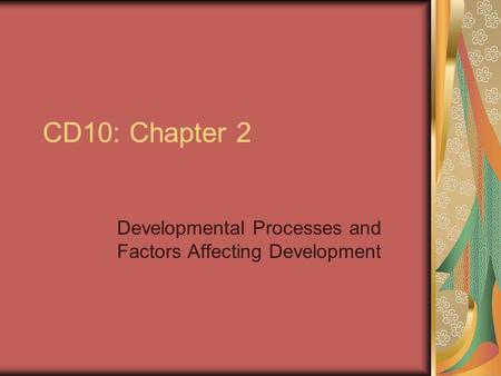 CD10: Chapter 2 Developmental Processes and Factors Affecting Development.