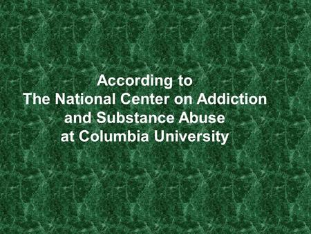 According to The National Center on Addiction and Substance Abuse at Columbia University.