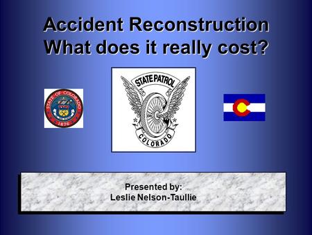 Accident Reconstruction What does it really cost? Presented by: Leslie Nelson-Taullie Presented by: Leslie Nelson-Taullie.