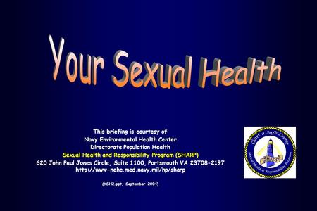 This briefing is courtesy of Navy Environmental Health Center Directorate Population Health Sexual Health and Responsibility Program (SHARP) 620 John Paul.