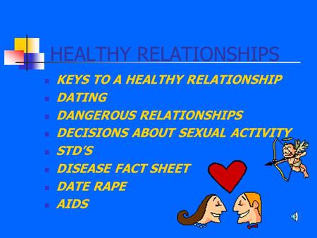 HEALTHY RELATIONSHIPS KEYS TO A HEALTHY RELATIONSHIP DATING DANGEROUS RELATIONSHIPS DECISIONS ABOUT SEXUAL ACTIVITY STD’S DISEASE FACT SHEET DATE RAPE.