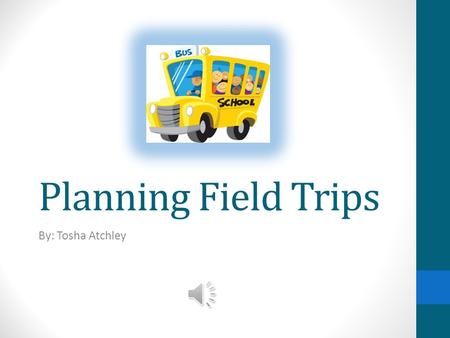 Planning Field Trips By: Tosha Atchley Before the Trip 1.Be sure your trip has been approved by your school. 2.Be sure to confirm dates and times for.