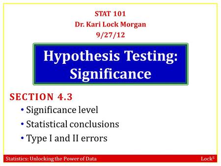 Statistics: Unlocking the Power of Data Lock 5 Hypothesis Testing: Significance STAT 101 Dr. Kari Lock Morgan 9/27/12 SECTION 4.3 Significance level Statistical.