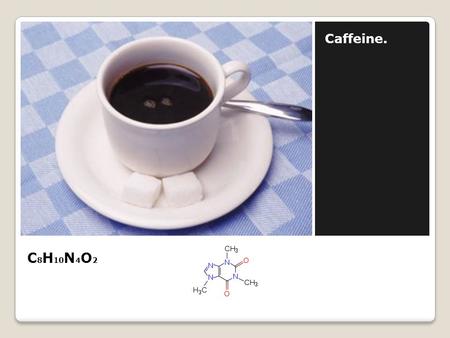 C 8 H 10 N 4 O 2 Caffeine.. Pros about caffeine Gives you a boost of energy Makes you feel alive! Wakes you up It can help immune system against various.