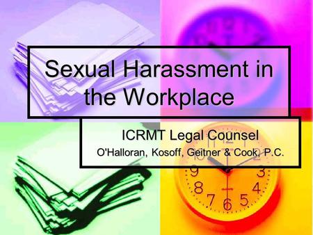 Sexual Harassment in the Workplace ICRMT Legal Counsel O'Halloran, Kosoff, Geitner & Cook, P.C.