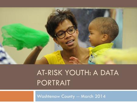 AT-RISK YOUTH: A DATA PORTRAIT Washtenaw County -- March 2014.