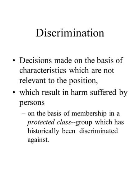 Discrimination Decisions made on the basis of characteristics which are not relevant to the position, which result in harm suffered by persons –on the.