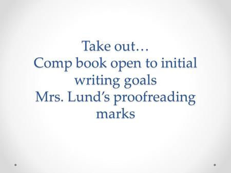 Take out… Comp book open to initial writing goals Mrs. Lund’s proofreading marks.