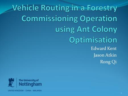 Edward Kent Jason Atkin Rong Qi 1. Contents Vehicle Routing Problem VRP in Forestry Commissioning Loading Bay Constraints Ant Colony Optimisation Handing.