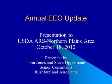 Annual EEO Update Presentation to USDA ARS-Northern Plains Area October 18, 2012 Presented by John Jones and Steve Oppermann Senior Consultants Rushford.