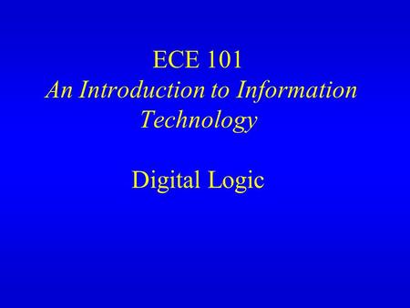 ECE 101 An Introduction to Information Technology Digital Logic.