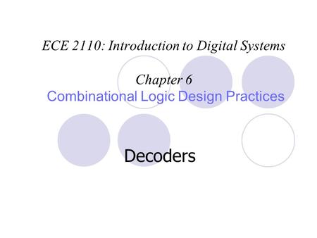 ECE 2110: Introduction to Digital Systems Chapter 6 Combinational Logic Design Practices Decoders.