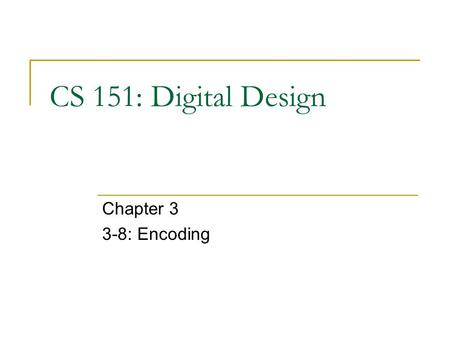 CS 151: Digital Design Chapter 3 3-8: Encoding. CS 151 Encoding Encoding - the opposite of decoding - the conversion of a maximum of 2 n input code to.