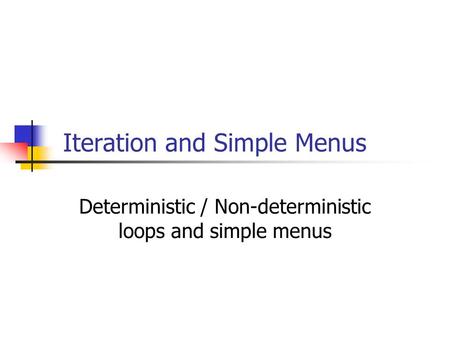 Iteration and Simple Menus Deterministic / Non-deterministic loops and simple menus.