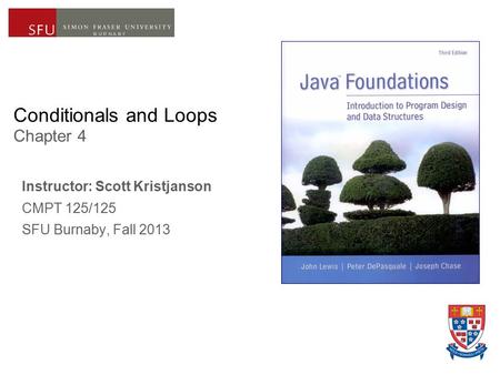 Conditionals and Loops Chapter 4 Instructor: Scott Kristjanson CMPT 125/125 SFU Burnaby, Fall 2013.