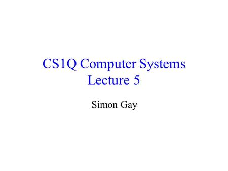 CS1Q Computer Systems Lecture 5 Simon Gay. Lecture 5CS1Q Computer Systems - Simon Gay2 Where we are Global computing: the Internet Networks and distributed.