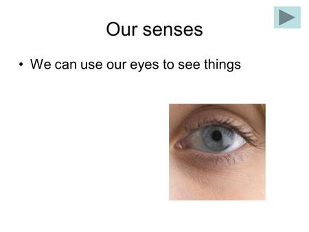 Our senses We can use our eyes to see things Our senses We use our ears to hear.