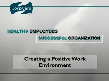 Creating a Positive Work Environment HEALTHY EMPLOYEES HEALTHY EMPLOYEES SUCCESSFUL ORGANIZATION SUCCESSFUL ORGANIZATION HEALTHY EMPLOYEES HEALTHY EMPLOYEES.