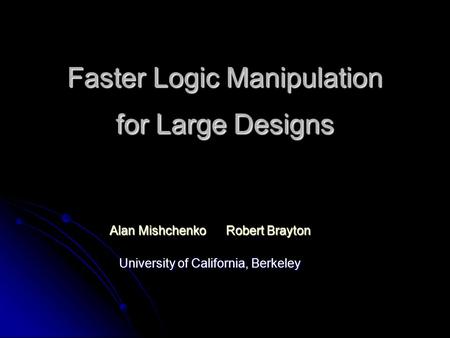 Faster Logic Manipulation for Large Designs Alan Mishchenko Robert Brayton University of California, Berkeley.