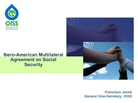 1 Ibero-American Multilateral Agreement on Social Security Francisco Jacob General Vice-Secretary, OISS.