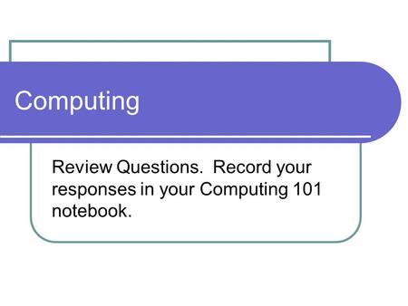 Computing Review Questions. Record your responses in your Computing 101 notebook.