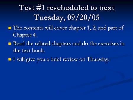 Test #1 rescheduled to next Tuesday, 09/20/05 The contents will cover chapter 1, 2, and part of Chapter 4. The contents will cover chapter 1, 2, and part.