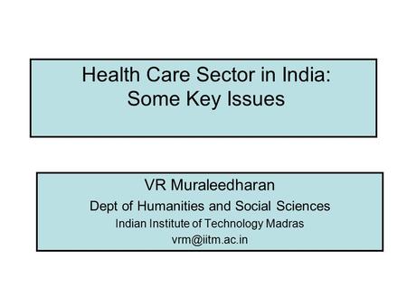Health Care Sector in India: Some Key Issues VR Muraleedharan Dept of Humanities and Social Sciences Indian Institute of Technology Madras