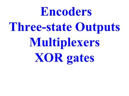 Encoders Three-state Outputs Multiplexers XOR gates.
