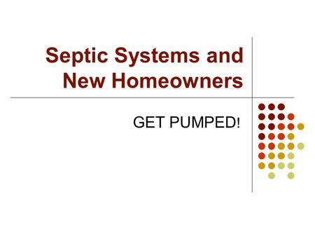 Septic Systems and New Homeowners GET PUMPED !. Overview Properly functioning septic systems are highly effective in treating wastewater 25% of the U.S.