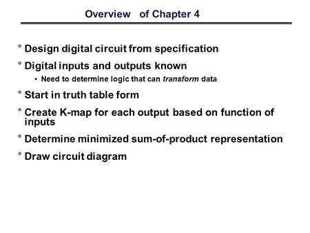 Overview of Chapter 4 °Design digital circuit from specification °Digital inputs and outputs known Need to determine logic that can transform data °Start.