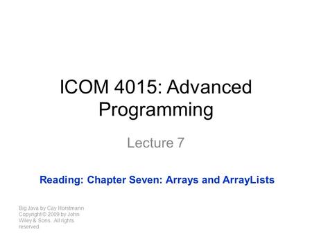 ICOM 4015: Advanced Programming Lecture 7 Big Java by Cay Horstmann Copyright © 2009 by John Wiley & Sons. All rights reserved. Reading: Chapter Seven: