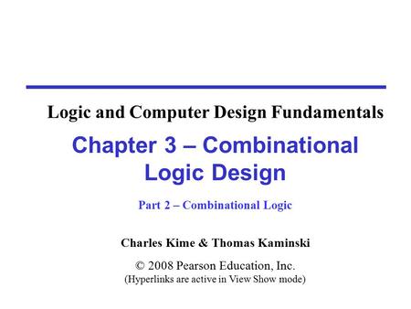 Charles Kime & Thomas Kaminski © 2008 Pearson Education, Inc. (Hyperlinks are active in View Show mode) Chapter 3 – Combinational Logic Design Part 2 –