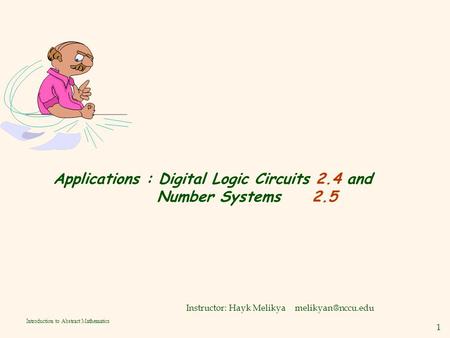 1 Introduction to Abstract Mathematics Applications : Digital Logic Circuits 2.4 and Number Systems 2.5 Instructor: Hayk Melikya