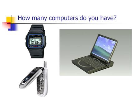 How many computers do you have?. All digital electronics use computers. Computer CD & DVD players IPod Cell phone HDTV Digital cameras.