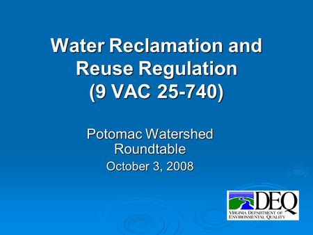 Water Reclamation and Reuse Regulation (9 VAC 25-740) Potomac Watershed Roundtable October 3, 2008.