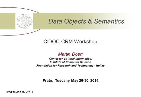 IFORTH-ICS May 2014 CIDOC CRM Workshop Data Objects & Semantics Center for Cultural Informatics, Institute of Computer Science Foundation for Research.