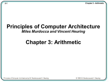 3-1 Chapter 3 - Arithmetic Principles of Computer Architecture by M. Murdocca and V. Heuring © 1999 M. Murdocca and V. Heuring Principles of Computer Architecture.