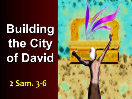 Building the City of David 2 Sam. 3-6. Judah vs Israel David JoabAbner Ishbosheth David continues to marry and have children.