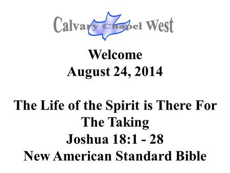 Welcome August 24, 2014 The Life of the Spirit is There For The Taking Joshua 18:1 - 28 New American Standard Bible.