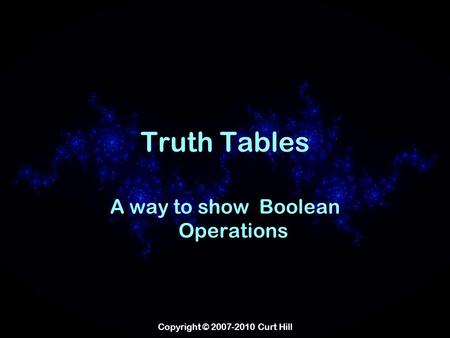 Copyright © 2007-2010 Curt Hill Truth Tables A way to show Boolean Operations.