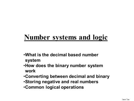 James Tam Number systems and logic What is the decimal based number system How does the binary number system work Converting between decimal and binary.
