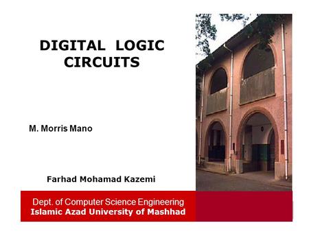 Dept. of Computer Science Engineering Islamic Azad University of Mashhad 1 DIGITAL LOGIC CIRCUITS Dept. of Computer Science Engineering Islamic Azad University.