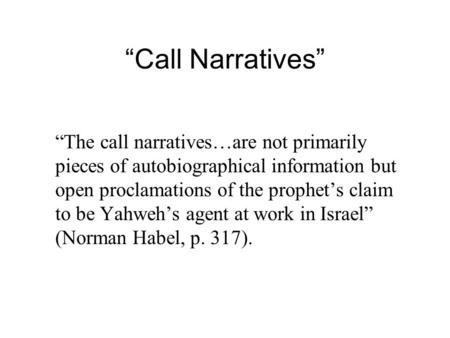 “Call Narratives” “The call narratives…are not primarily pieces of autobiographical information but open proclamations of the prophet’s claim to be Yahweh’s.