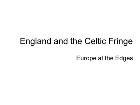 England and the Celtic Fringe Europe at the Edges.