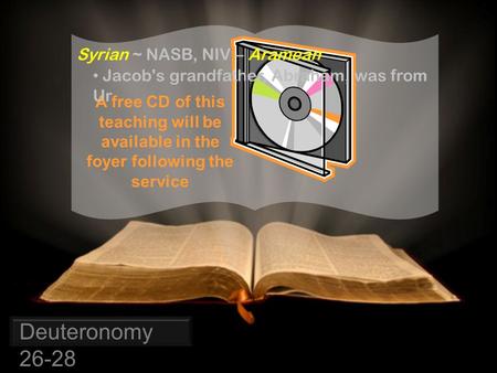 Syrian ~ NASB, NIV – Aramean A free CD of this teaching will be available in the foyer following the service Deuteronomy 26-28 Jacob's grandfather, Abraham,