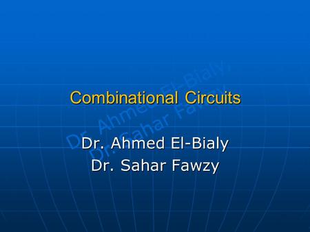 Dr. Ahmed El-Bialy, Dr. Sahar Fawzy Combinational Circuits Dr. Ahmed El-Bialy Dr. Sahar Fawzy.